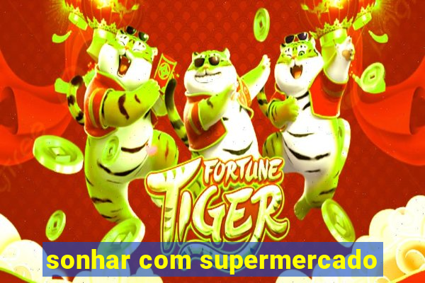 sonhar com supermercado